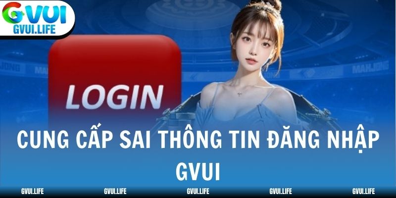 Cung cấp sai thông tin đăng nhập GVUI