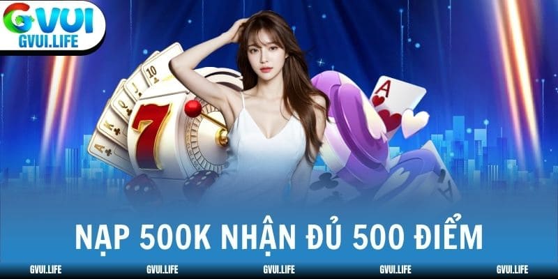 Nạp 500k nhận đủ 500 điểm - không lo trừ phí