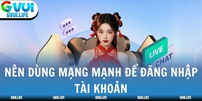Nên dùng mạng mạnh để đăng nhập tài khoản