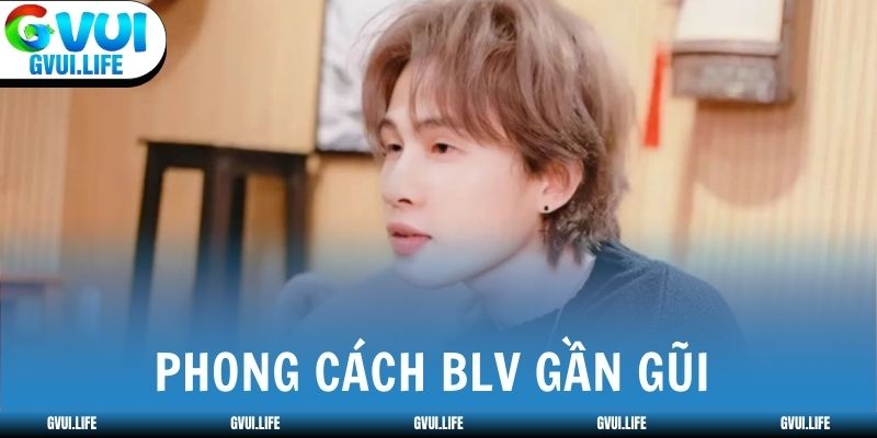 Phong cách BLV gần gũi với người xem mỗi livestream