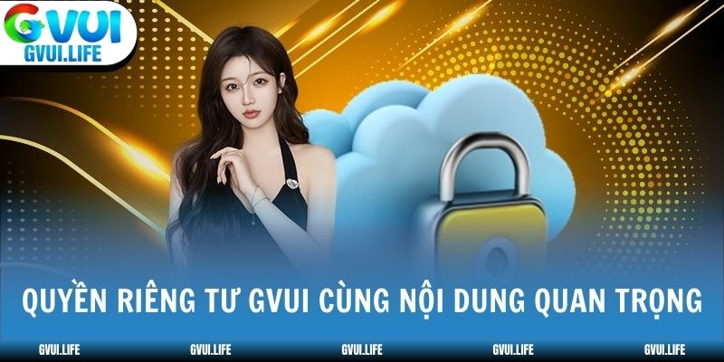 Quyền riêng tư GVUI cùng nội dung quan trọng