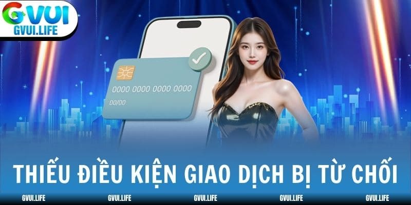 Thiếu điều kiện khiến giao dịch bị từ chối