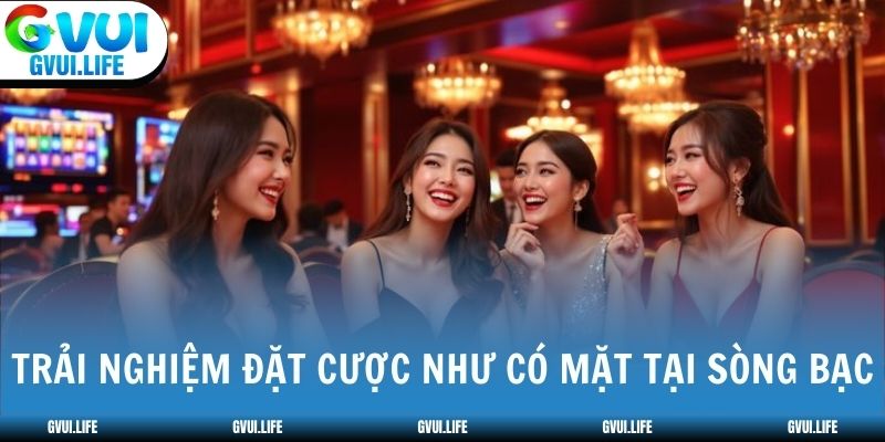 Trải nghiệm đặt cược như có mặt tại sòng bạc