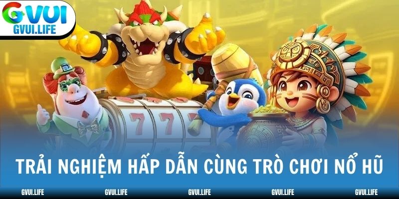 Trải nghiệm hấp dẫn cùng trò chơi nổ hũ