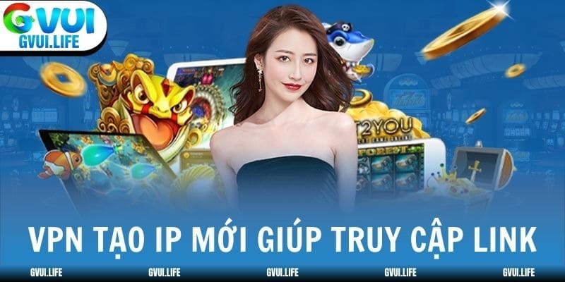 VPN tạo IP mới giúp truy cập GVUI khi link bị chặn